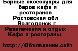 Барные аксессуары для баров кафе и ресторанов - Ростовская обл., Волгодонск г. Развлечения и отдых » Кафе и рестораны   